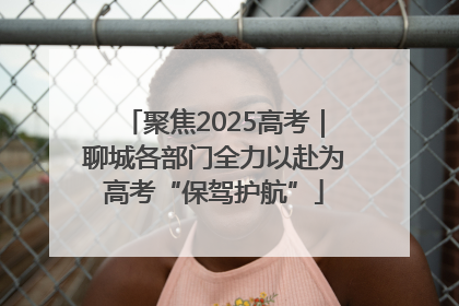 聚焦2025高考｜聊城各部门全力以赴为高考“保驾护航”