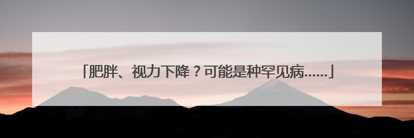 肥胖、视力下降？可能是种罕见病……