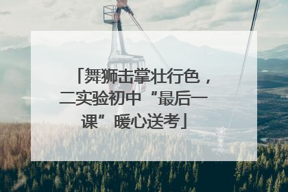 舞狮击掌壮行色，二实验初中“最后一课”暖心送考