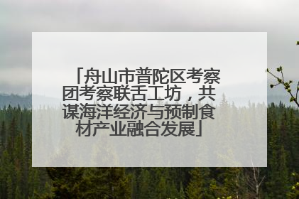 舟山市普陀区考察团考察联舌工坊，共谋海洋经济与预制食材产业融合发展