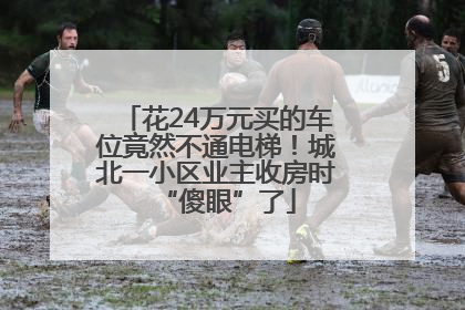 花24万元买的车位竟然不通电梯！城北一小区业主收房时“傻眼”了
