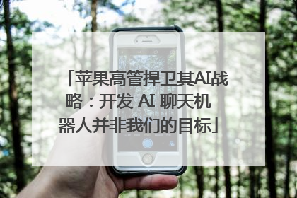 苹果高管捍卫其AI战略：开发 AI 聊天机器人并非我们的目标