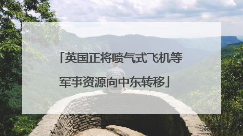 英国正将喷气式飞机等军事资源向中东转移
