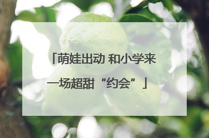 萌娃出动 和小学来一场超甜“约会”