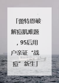 蕾特恩破解痘肌难题，95后用户亲证“战痘”新生