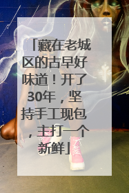 藏在老城区的古早好味道！开了30年，坚持手工现包，主打一个新鲜