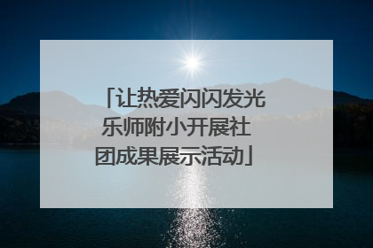 让热爱闪闪发光 乐师附小开展社团成果展示活动