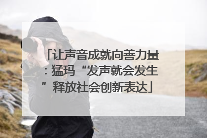 让声音成就向善力量：猛玛“发声就会发生”释放社会创新表达