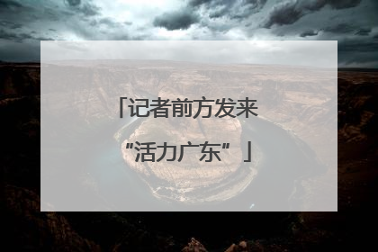 记者前方发来“活力广东”