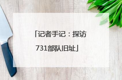 记者手记：探访731部队旧址