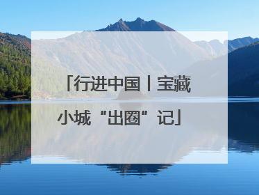 行进中国丨宝藏小城“出圈”记
