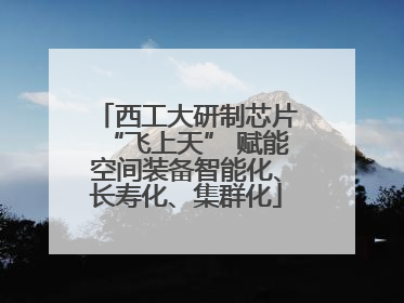 西工大研制芯片“飞上天” 赋能空间装备智能化、长寿化、集群化