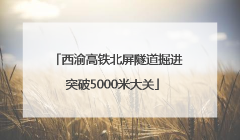 西渝高铁北屏隧道掘进突破5000米大关