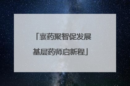 襄药聚智促发展 基层药师启新程
