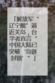 解放军“辽宁舰”逼近关岛，台学者直言“中国大陆已突破‘岛链封锁’”