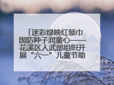 迷彩绿映红领巾 国防种子润童心——花溪区人武部组织开展“六一”儿童节助学兴教活动