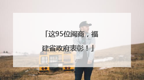 这95位闽商，福建省政府表彰！