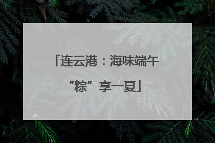连云港：海味端午 “粽”享一夏