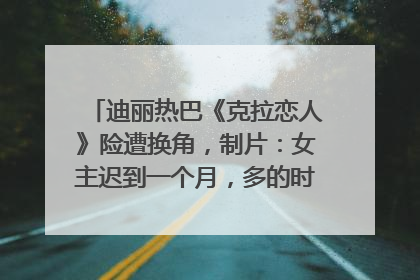 迪丽热巴《克拉恋人》险遭换角，制片：女主迟到一个月，多的时间成就了角色，唐嫣方最新回应！