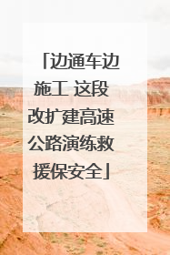 边通车边施工 这段改扩建高速公路演练救援保安全