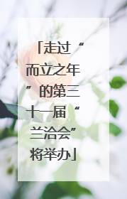 走过“而立之年”的第三十一届“兰洽会”将举办