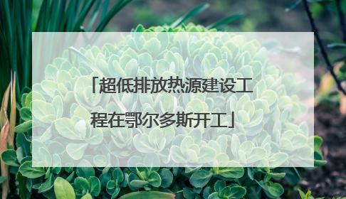 超低排放热源建设工程在鄂尔多斯开工