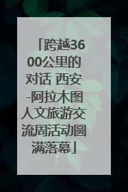 跨越3600公里的对话 西安-阿拉木图人文旅游交流周活动圆满落幕