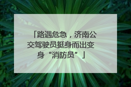 路遇危急，济南公交驾驶员挺身而出变身“消防员”