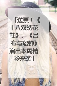 送票!《十八双绣花鞋》、《吕布与貂蝉》演出本周精彩来袭