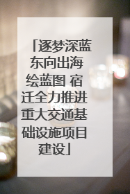 逐梦深蓝 东向出海绘蓝图 宿迁全力推进重大交通基础设施项目建设