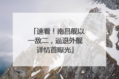 速看！南昌舰以一敌二，逼退外舰详情首曝光
