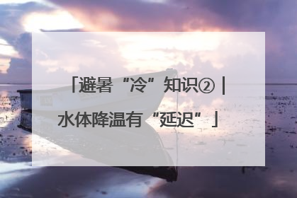 避暑“冷”知识②｜水体降温有“延迟”