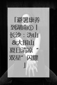 避暑康养到湖南①丨长沙：沩山&大围山 夏日清凉“双星”闪耀
