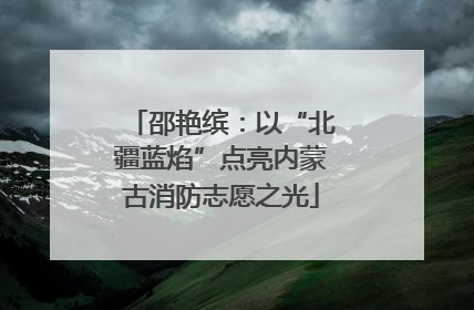 邵艳缤：以“北疆蓝焰”点亮内蒙古消防志愿之光