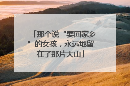 那个说“要回家乡”的女孩，永远地留在了那片大山