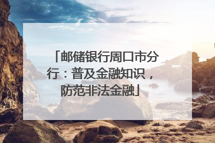 邮储银行周口市分行：普及金融知识，防范非法金融