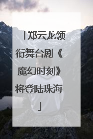郑云龙领衔舞台剧《魔幻时刻》将登陆珠海