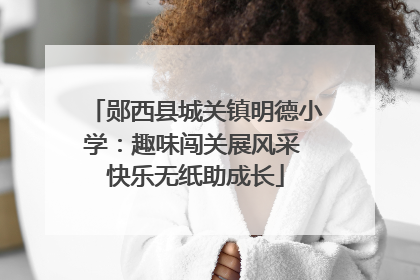 郧西县城关镇明德小学：趣味闯关展风采 快乐无纸助成长