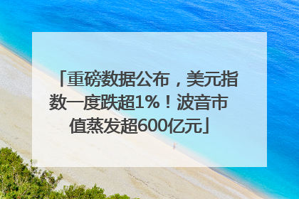 重磅数据公布，美元指数一度跌超1%！波音市值蒸发超600亿元