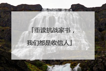 重读抗战家书，我们都是收信人