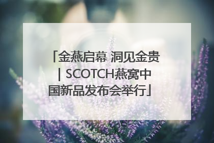 金燕启幕 洞见金贵｜SCOTCH燕窝中国新品发布会举行