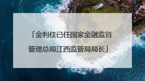 金利佳已任国家金融监督管理总局江西监管局局长