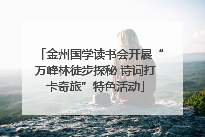 金州国学读书会开展“万峰林徒步探秘 诗词打卡奇旅”特色活动