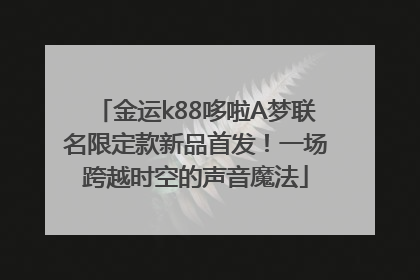 金运k88哆啦A梦联名限定款新品首发！一场跨越时空的声音魔法