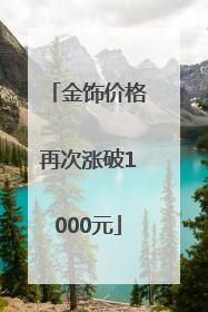 金饰价格再次涨破1000元