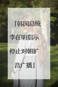 韩国总统李在明指示停止对朝扩音广播