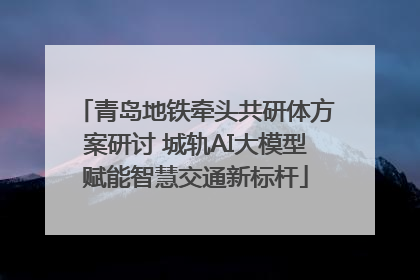 青岛地铁牵头共研体方案研讨 城轨AI大模型赋能智慧交通新标杆