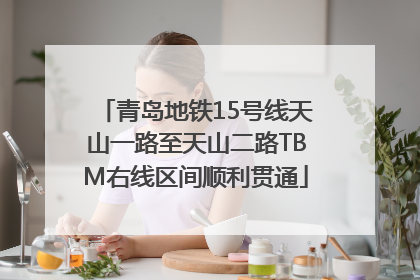青岛地铁15号线天山一路至天山二路TBM右线区间顺利贯通