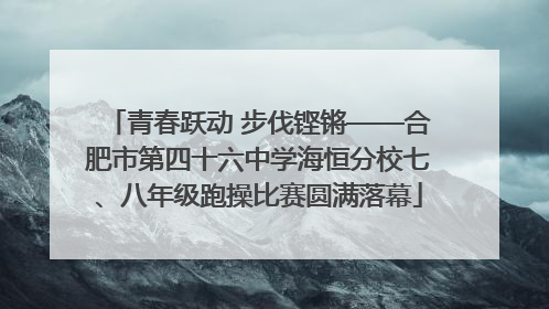 青春跃动 步伐铿锵——合肥市第四十六中学海恒分校七、八年级跑操比赛圆满落幕