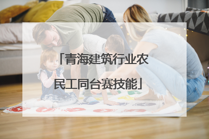 青海建筑行业农民工同台赛技能